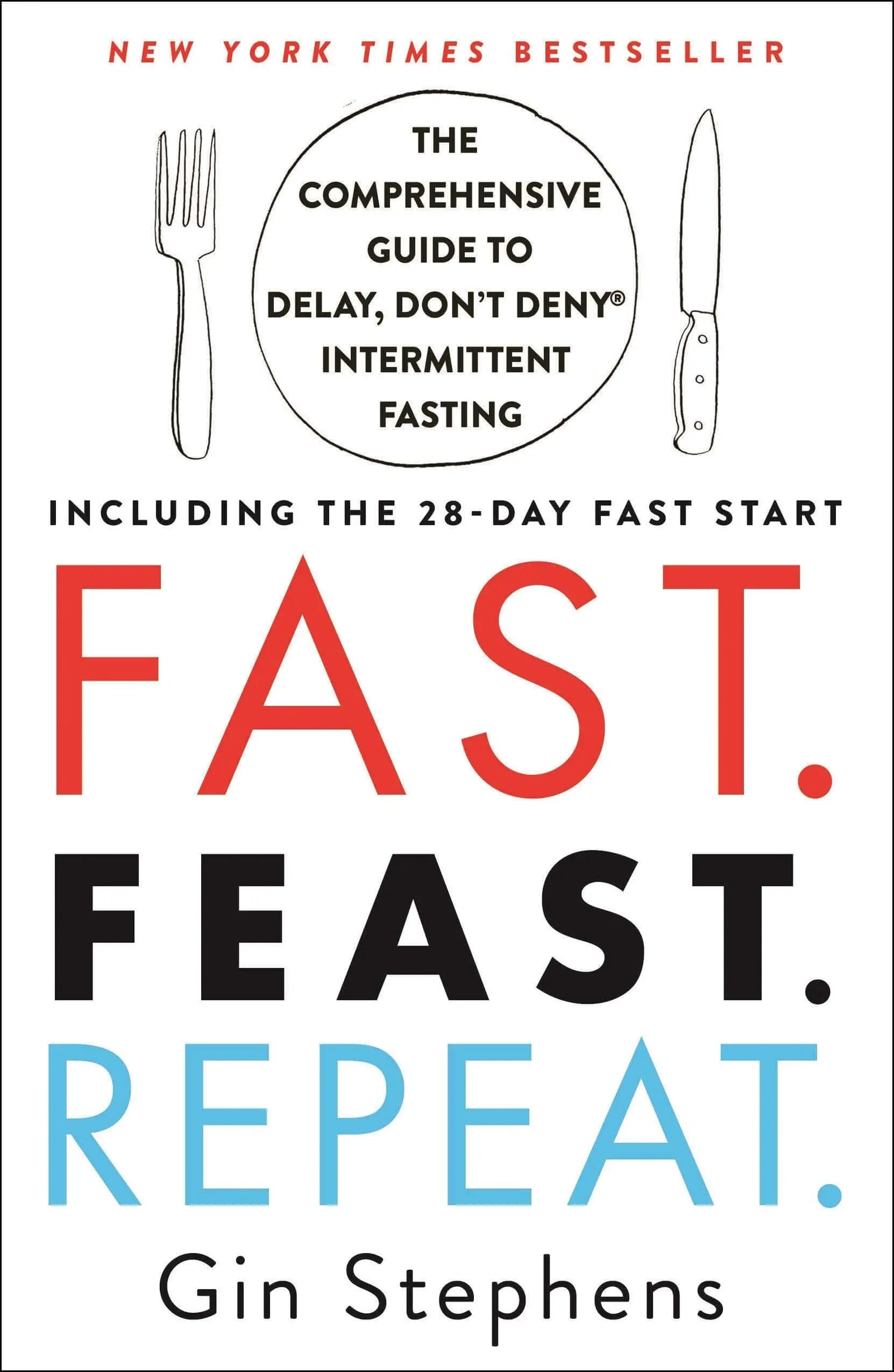 Fast. Feast. Repeat.: The Comprehensive Guide to Delay, Don't Deny® Intermittent Fasting--Including the 28-Day FAST Start 