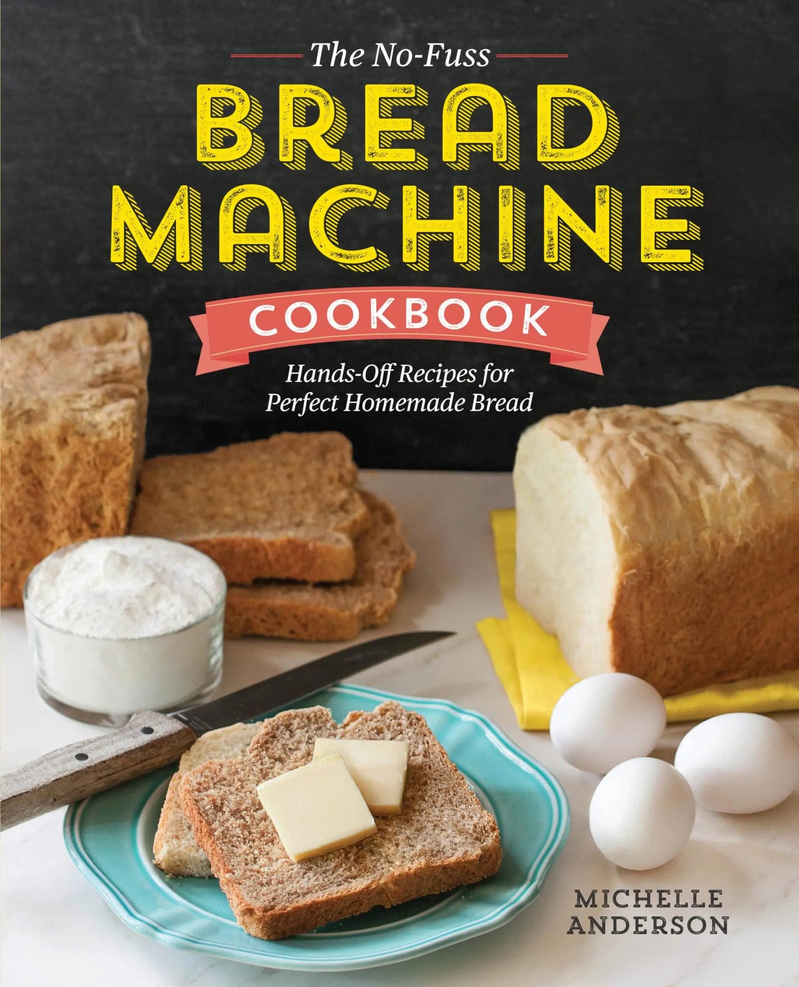 The No-Fuss Bread Machine Cookbook: Hands-Off Recipes for Perfect Homemade Bread 